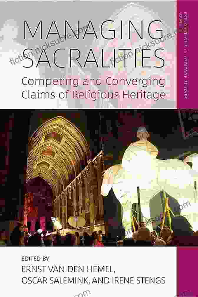 Competing And Converging Claims Of Religious Heritage Managing Sacralities: Competing And Converging Claims Of Religious Heritage (Explorations In Heritage Studies 6)