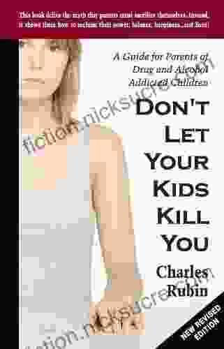 Don T Let Your Kids Kill You: A Guide For Parents Of Drug And Alcohol Addicted Children