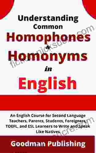 Understanding Common Homophones and Homonyms in English: An English Course for Second Language Teachers Parents Students Foreigners TOEFL and ESL Like Natives (English Vocabulary 2)