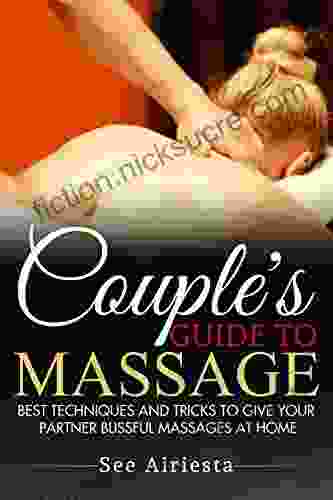 Couple S Guide To Massage: Best Techniques And Tricks To Give Your Partner Blissful Massages At Home