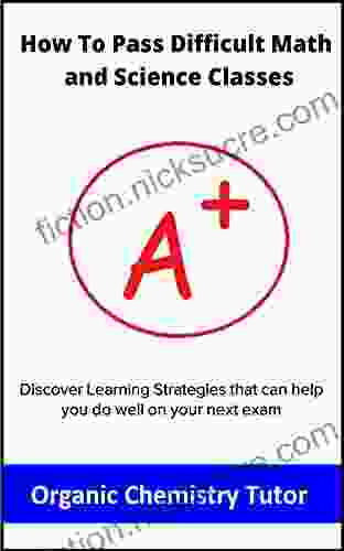 How To Pass Difficult Math And Science Classes: Discover Learning Strategies That Can Help You Do Well On Your Next Exam