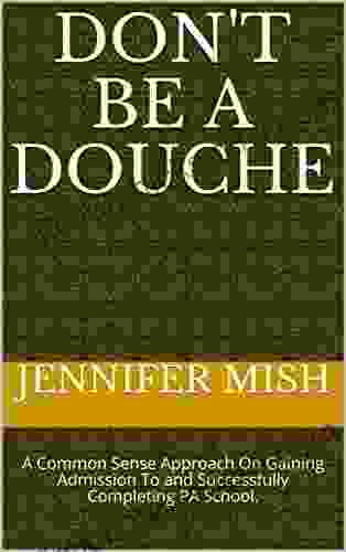 Don t be a Douche: A Common Sense Approach On Gaining Admission To and Successfully Completing PA School