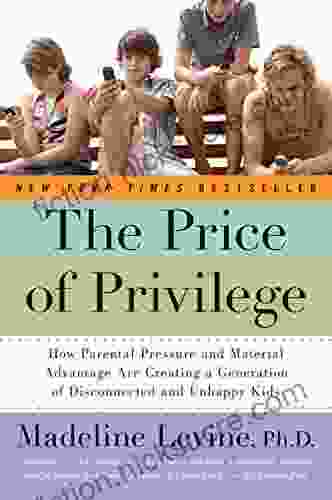 The Price Of Privilege: How Parental Pressure And Material Advantage Are Creating A Generation Of Disconnected And Unhappy Kids