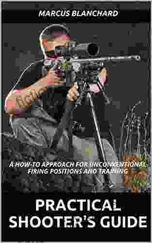 Practical Shooter S Guide: A How To Approach For Unconventional Firing Positions And Training