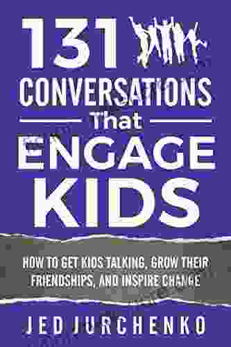 131 Conversations That Engage Kids: How To Get Kids Talking Grow Their Friendships And Inspire Change (Creative Conversation Starters)