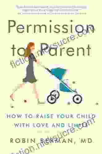 Permission To Parent: How To Raise Your Child With Love And Limits