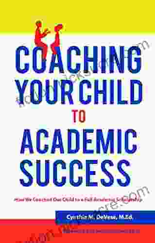 Coaching Your Child to Academic Success: A Parent Guide with tips for K 12 to College