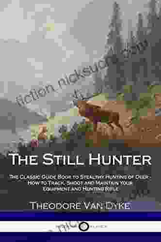 The Still Hunter: The Classic Guide to Stealthy Hunting of Deer How to Track Shoot and Maintain Your Equipment and Hunting Rifle