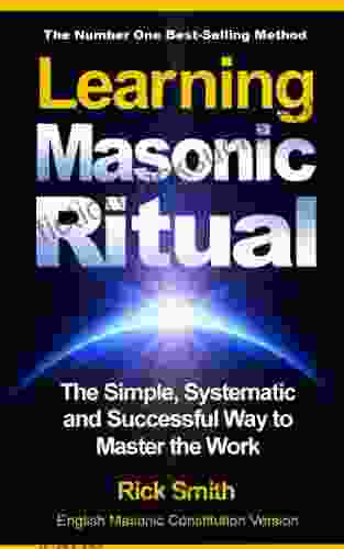 Learning Masonic Ritual The Simple Systematic And Successful Way To Master The Work: Freemasons Guide To Ritual