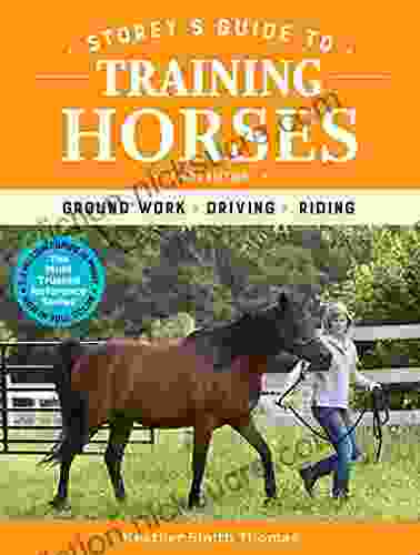 Storey S Guide To Training Horses 3rd Edition: Ground Work Driving Riding (Storey S Guide To Raising)