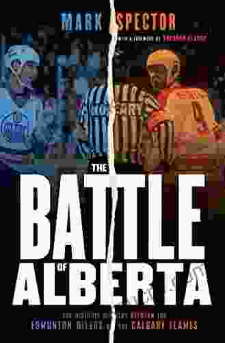 The Battle Of Alberta: The Historic Rivalry Between The Edmonton Oilers And The Calgary Flames