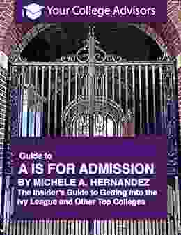 Your College Advisors Guide to A is for Admission by Michele A Hernandez: The Insider s Guide to Getting into the Ivy League and Other Top Colleges