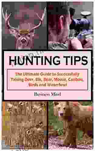 HUNTING TIPS: The Ultimate Guide To Successfully Taking Deer Elk Bear Moose Caribou Birds And Waterfowl