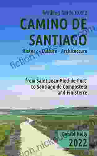 Walking Guide To The Camino De Santiago History Culture Architecture From St Jean Pied De Port To Santiago De Compostela And Finisterre: The Guide For Pilgrim On The Camino De Santiago