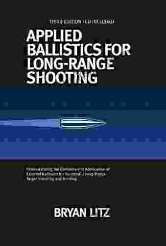 Applied Ballistics For Long Range Shooting 3rd Edition: Understanding The Elements And Application Of External Ballistics For Successful Long Range Target Shooting And Hunting