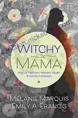 Witchy Mama: Magickal Traditions Motherly Insights Sacred Knowledge