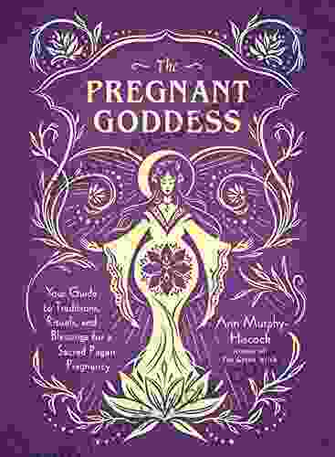 The Pregnant Goddess: Your Guide To Traditions Rituals And Blessings For A Sacred Pagan Pregnancy